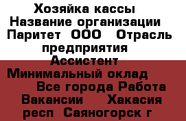 Хозяйка кассы › Название организации ­ Паритет, ООО › Отрасль предприятия ­ Ассистент › Минимальный оклад ­ 27 000 - Все города Работа » Вакансии   . Хакасия респ.,Саяногорск г.